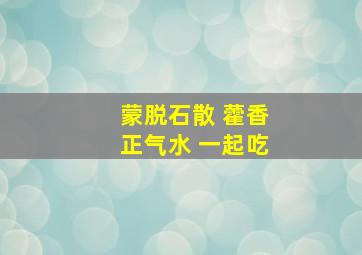 蒙脱石散 藿香正气水 一起吃